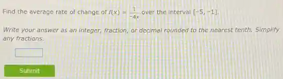 Find the average rate of change of f(x)=(1)/(-4x) over the interval [-5,-1]
Write your answer as an integer, fraction, or decimal rounded to the nearest tenth. Simplify
any fractions.
square