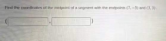 Find the coordinates of the midpoint of a segment with the endpoints (7,-5) and (3,3)
square  square  )