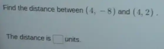 Find the distance between (4,-8) and (4,2)
The distance is square  units.