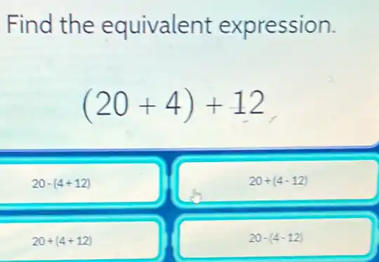Find the equivalent expression.
(20+4)+12
20-(4+12)
20+(4-12)
20+(4+12)
20-(4-12)