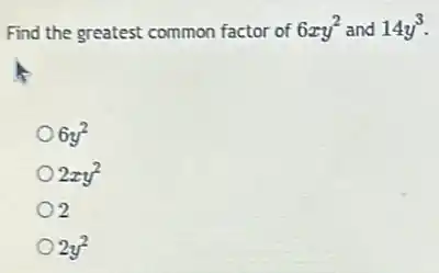 Find the greatest common factor of 6xy^2 and 14y^3
6y^2
2xy^2
2
2y^2
