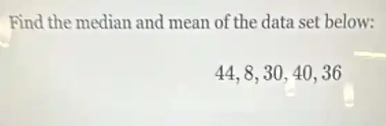 Find the median and mean of the data set below:
44,8,30,40,36