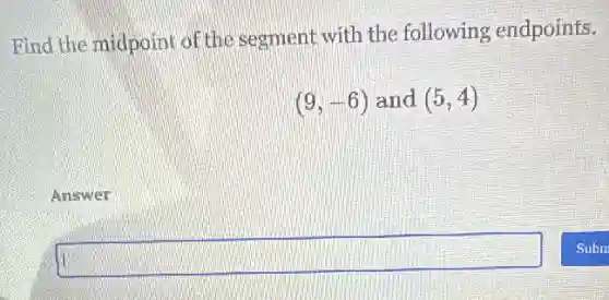 Find the midpoint of the segment with the following endpoints.
(9,-6) and (5,4)
square