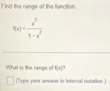 Find the range of the function.
f(x)=(x^2)/(1-x^2)
What is the range of f(x)
square  (Type your answer in interval notation.)