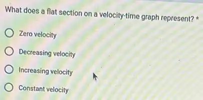 What does a flat section on a velocity-time graph represent?
Zero velocity
Decreasing velocity
Increasing velocity
Constant velocity