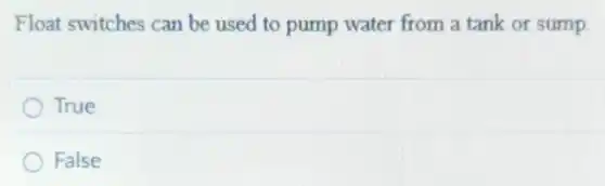 Float switches can be used to pump water from a tank or sump.
True
False