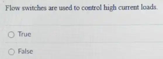 Flow switches are used to control high current loads.
True
False