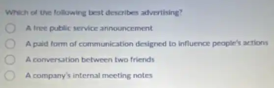 Which of the following best describes advertising?
A free public service announcement
A paid form of communication designed to influence people's actions
A conversation between two friends
A company's internal meeting notes