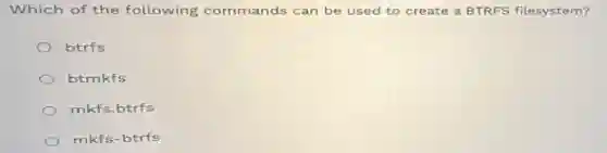 Which of the following commands can be used to create a BTRFS filesystem?
btrfs
btmkfs
mkfs.btrfs
mkfs-btrfs