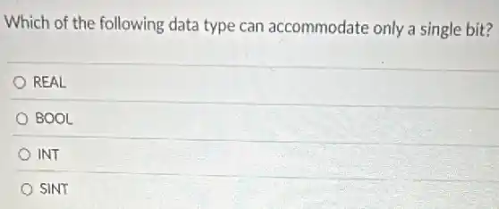 Which of the following data type can accommodate only a single bit?
REAL
BOOL
INT
SINT