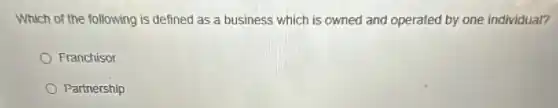 Which of the following is defined as a business which is owned and operated by one individual?
Franchisor
Partnership