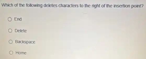 Which of the following deletes characters to the right of the insertion point?
End
Delete
Backspace
Home