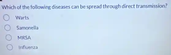 Which of the following diseases can be spread through direct transmission?
Warts
Samonella
MRSA
Influenza