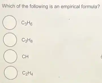 Which of the following is an empirical formula?
C_(3)H_(6)
C_(3)H_(8)
CH
C_(2)H_(4)