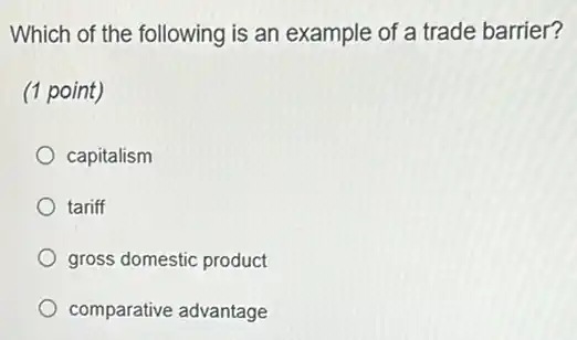 Which of the following is an example of a trade barrier?
(1 point)
capitalism
tariff
gross domestic product
comparative advantage