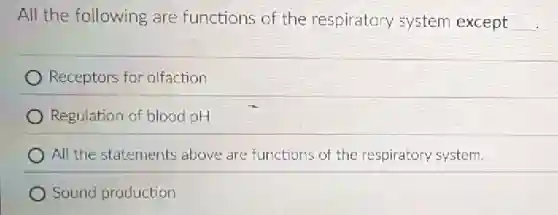 All the following are functions of the respiratory system except __
Receptors for olfaction
Regulation of blood pH
All the statements above are functions of the respiratory system.
Sound production