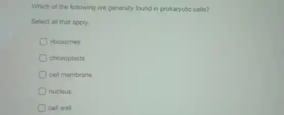 Which of the following are generally found in prokaryotic cells?
Select all that apply.
ribosomes
chloroplasts
cell membrane
nucleus
cell wall
