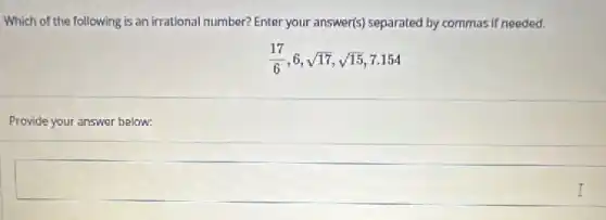 Which of the following is an irrational number?Enter your answer(s) separated by commas if needed.
(17)/(6),6,sqrt (17),sqrt (15),7.154
Provide your answer below: