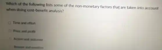 Which of the following lists some of the non-monetary factors that are taken into account
when doing cost -benefit analysis?
Time and effort
Price and profit
Action and outcome
Reason and emotion