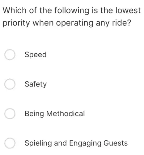 Which of the following is the lowest
priority when operating any ride?
Speed
Safety
Being Methodical
Spieling and Engaging Guests