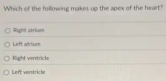 Which of the following makes up the apex of the heart?
Right atrium
Left atrium
Right ventricle
Left ventricle
