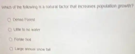 Which of the following is a natural factor that increases population growth?
Dense Forest
Little to no water
Fertile Soil
Large annual snow fall