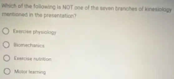 Which of the following is NOT one of the seven branches of kinesiology
mentioned in the presentation?
Exercise physiology
Biomechanics
Exercise nutrition
Motor learning