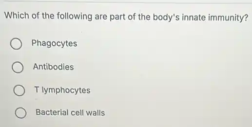 Which of the following are part of the body's innate immunity?
Phagocytes
Antibodies
T lymphocytes
Bacterial cell walls