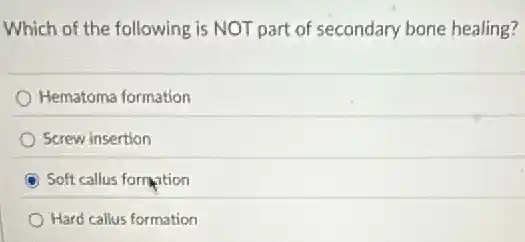 Which of the following is NOT part of secondary bone healing?
Hematoma formation
Screw insertion
Soft callus formation
Hard callus formation