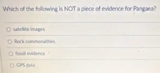 Which of the following is NOT a piece of evidence for Pangaea?
satellite images
Rock commonalities
fossil evidence
GPS data