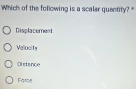 Which of the following is a scalar quantity?
Displacement
Velocity
Distance
Force