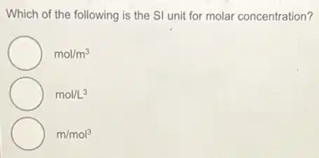 Which of the following is the SI unit for molar concentration?
mol/m^3
mol/L^3
m/mol^3