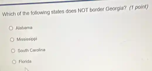 Which of the following states does NOT border Georgia? (1 point)
Alabama
Mississippi
South Carolina
Florida