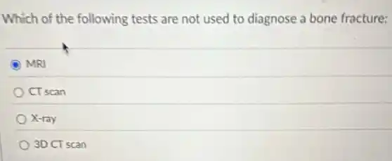 Which of the following tests are not used to diagnose a bone fracture:
MRI
CT scan
X-ray
3D CT scan