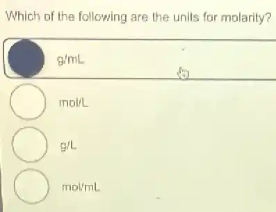 Which of the following are the units for molarity?
g/mL
mol/L
g/L
mol/mL