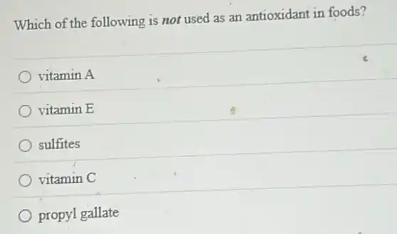 Which of the following is not used as an antioxidant in foods?
vitamin A
vitamin E
sulfites
vitamin C
propyl gallate