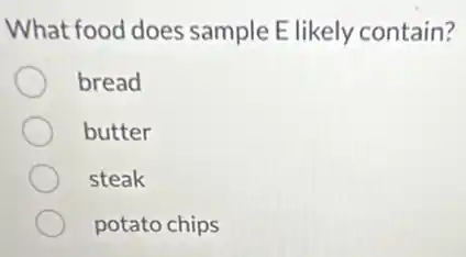 What food does sample E likely contain?
bread
butter
steak
potato chips
