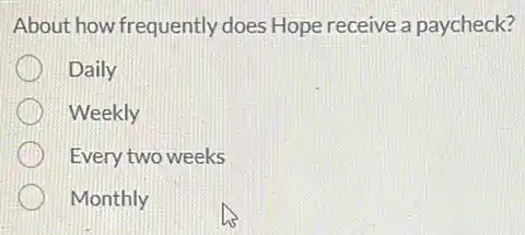 About how frequently does Hope receive a paycheck?
Daily
Weekly
Every two weeks
Monthly