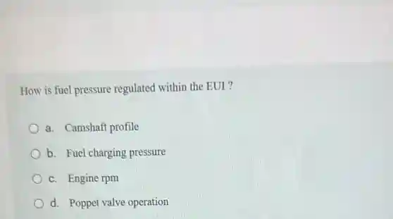How is fuel pressure regulated within the EUI ?
a. Camshaft profile
b. Fuel charging pressure
c. Engine rpm
d. Poppet valve operation