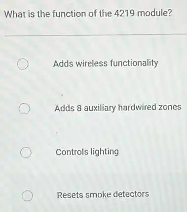 What is the function of the 4219 module?
Adds wireless functionality
Adds 8 auxiliary hardwired zones
Controls lighting
Resets smoke detectors