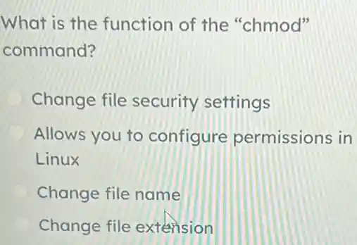 What is the function of the "chmod"
command?
Change file security settings
Allows you to configure permissions in
Linux
Change file name
Change file extension
