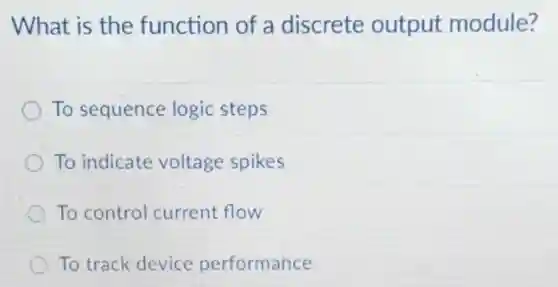 What is the function of a discrete output module?
To sequence logic steps
To indicate voltage spikes
To control current flow
To track device performance