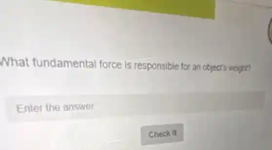 What fundamental force is responsible for an object's weight?
Enter the answer
square