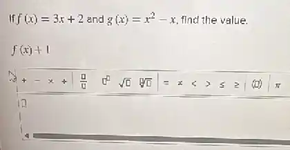 If f(x)=3x+2 and g(x)=x^2-x find the value.
f(x)+1
square