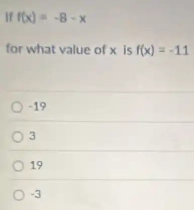If f(x)=-8-x
for what value of x is f(x)=-11
-19
3
19
-3