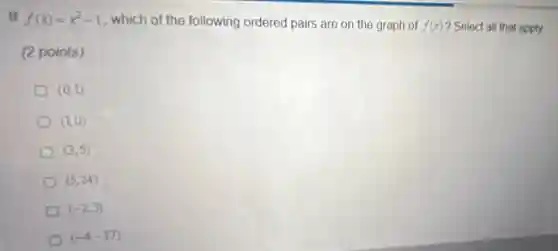 If f(x)=x^2-1 , which of the following ordered pairs are on the graph of f(x) ? Select all that apply
(2 points)
(0,1)
(1,0)
(3,5)
(5,24)
(-2,3)
(-4,-17)