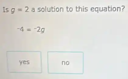 Is g=2 a solution to this equation?
-4=-2g
yes
no