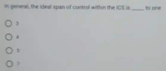 In general, the ideal span of control within the ICS is __ to one
3
5
7