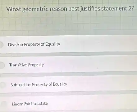 What geometric reason best justifies statement 2?
Division Property of Equality
Transitive Property
Subturaction Properly of Equality
Linear Pair Prostulate