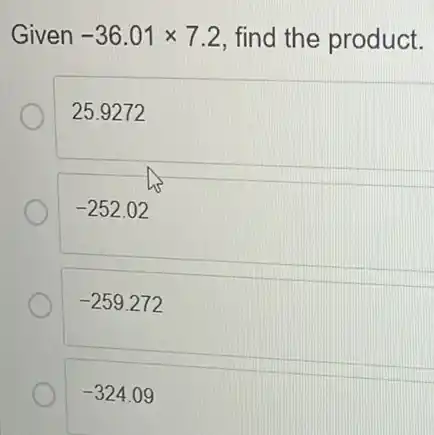 Given -36.01times 7.2 find the product.
25.9272
-252.02
-259.272
-324.09